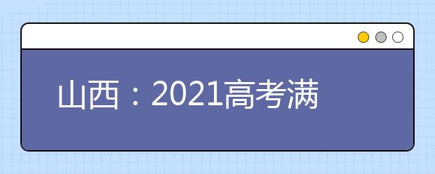 山西：2021高考满分多少分