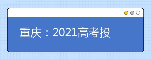 重庆：2021高考投档规则