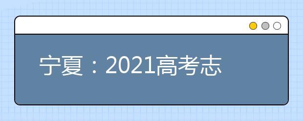 宁夏：2021高考志愿设置