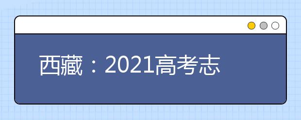 西藏：2021高考志愿设置