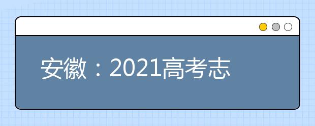 安徽：2021高考志愿设置