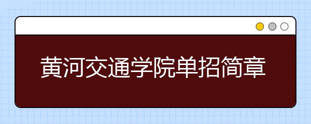 黄河交通学院单招简章