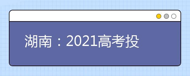 湖南：2021高考投档规则