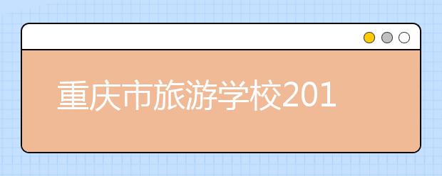 重庆市旅游学校2019年招生录取分数线