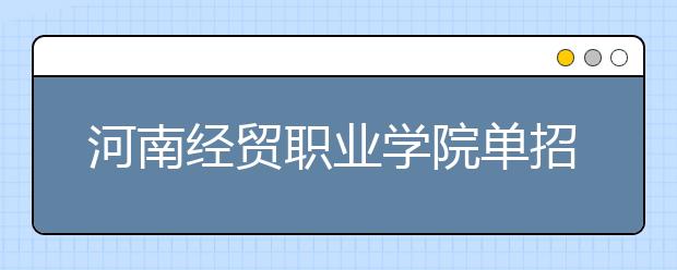 河南经贸职业学院单招简章