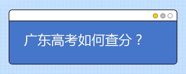 广东高考如何查分？