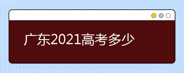 广东2021高考多少分满分？