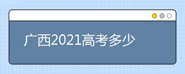 广西2021高考多少分满分？