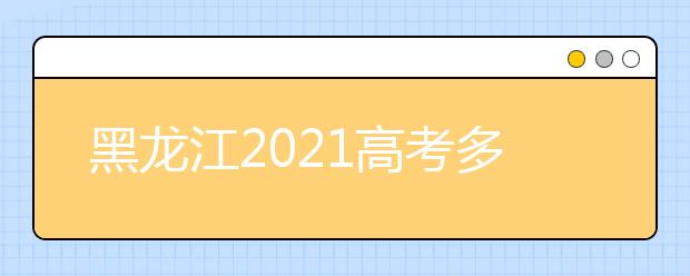 黑龙江2021高考多少分满分？