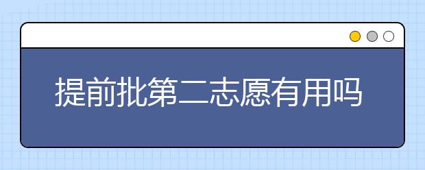 提前批第二志愿有用吗？