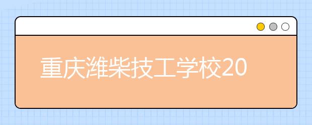 重庆潍柴技工学校2019年录取分数线