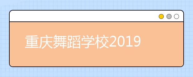 重慶舞蹈學(xué)校2019年招生錄取分?jǐn)?shù)線