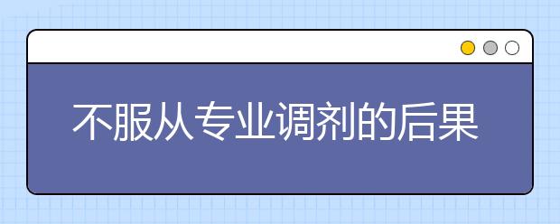 不服從專業(yè)調(diào)劑的后果會怎樣？