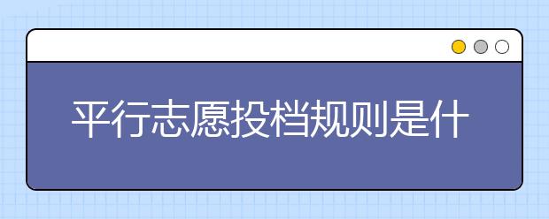 平行志愿投档规则是什么？