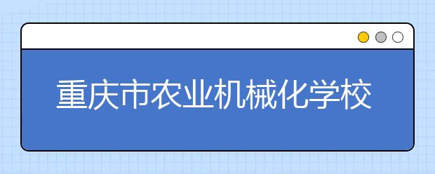 重慶市農業(yè)機械化學校2019年招生錄取分數(shù)線