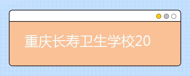 重庆长寿卫生学校2019年招生录取分数线