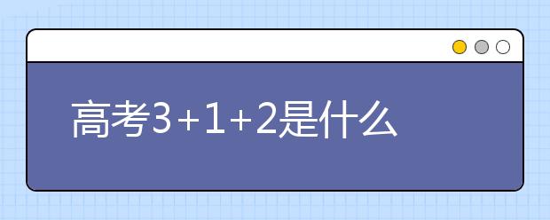 高考3+1+2是什么？