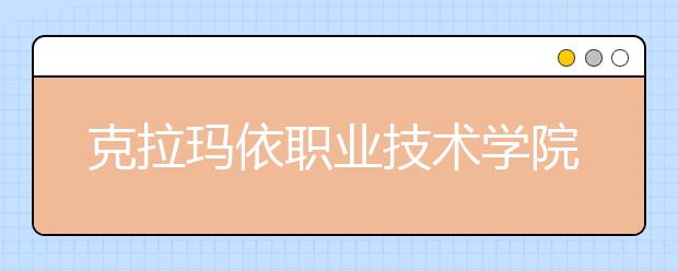 克拉瑪依職業(yè)技術學院單招簡章