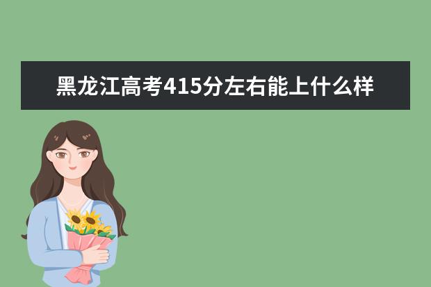 黑龍江高考415分左右能上什么樣的大學