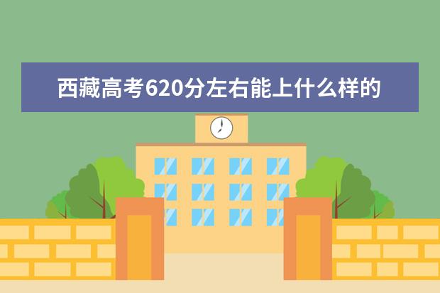 西藏高考620分左右能上什么樣的大學