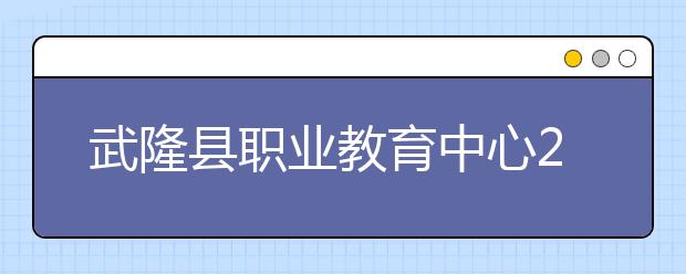 武隆縣職業(yè)教育中心2019年錄取分數(shù)線