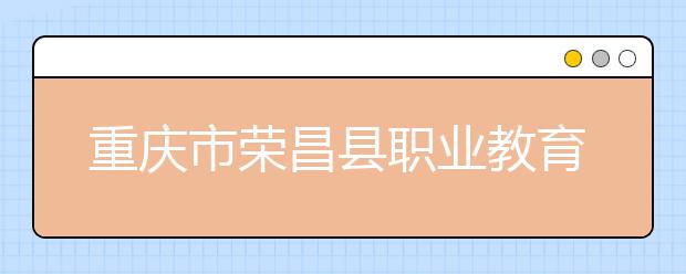 重慶市榮昌縣職業(yè)教育中心2019年錄取分數(shù)線