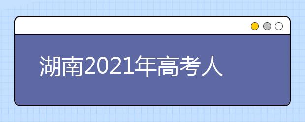 湖南2021年高考人数是多少？