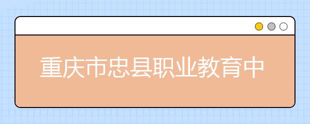 重庆市忠县职业教育中心2019年录取分数线