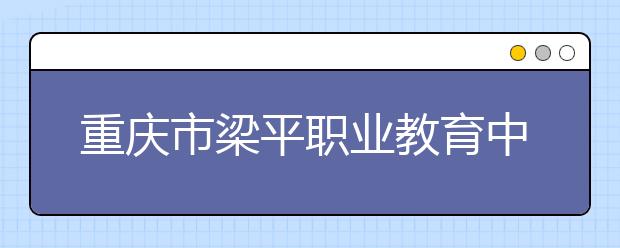 重庆市梁平职业教育中心2019年录取分数线