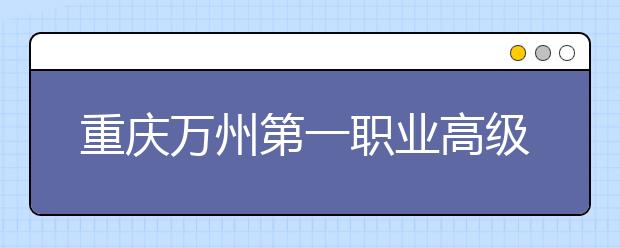 重慶萬州第一職業(yè)高級(jí)中學(xué)錄取分?jǐn)?shù)線