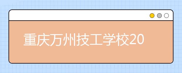 重慶萬(wàn)州技工學(xué)校2019年招生錄取分?jǐn)?shù)線