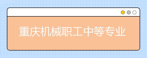 重庆机械职工中等专业学校2019招生录取分数线