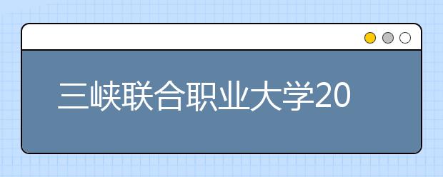 三峡联合职业大学2019年招生录取分数线