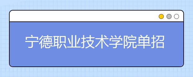 宁德职业技术学院单招2019年招生简章