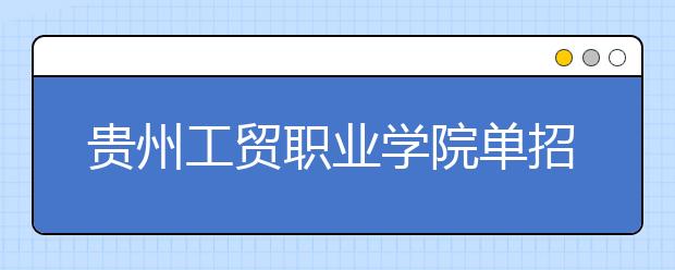 貴州工貿(mào)職業(yè)學(xué)院?jiǎn)握泻?jiǎn)章