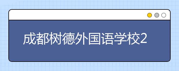 成都樹(shù)德外國(guó)語(yǔ)學(xué)校2019年招生簡(jiǎn)章