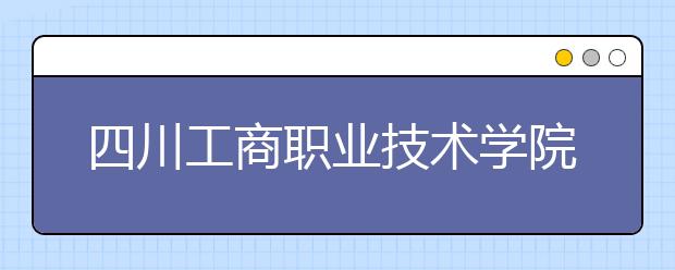 四川工商職業(yè)技術(shù)學(xué)院?jiǎn)握泻?jiǎn)章