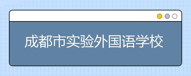 成都市實驗外國語學校2019年招生簡章