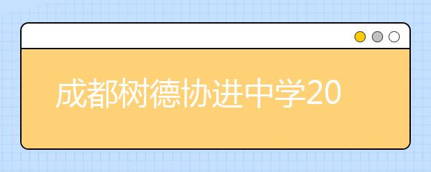 成都樹(shù)德協(xié)進(jìn)中學(xué)2019年招生簡(jiǎn)章