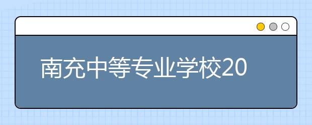 南充中等專業(yè)學校2019年招生錄取分數(shù)線