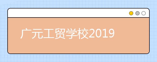 广元工贸学校2019年招生录取分数线