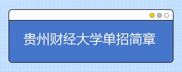 貴州財(cái)經(jīng)大學(xué)單招簡章