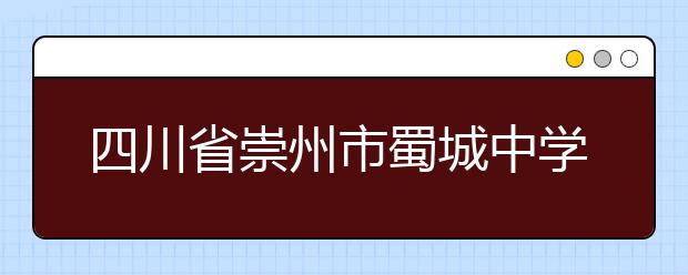 四川省崇州市蜀城中學(xué)2019年招生簡章