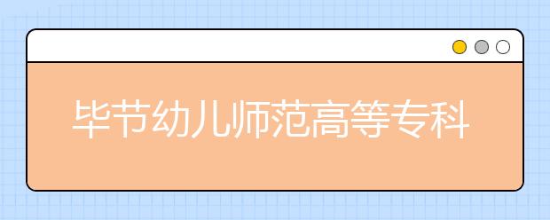 畢節(jié)幼兒師范高等?？茖W(xué)校單招簡(jiǎn)章