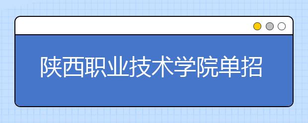 陕西职业技术学院单招简章