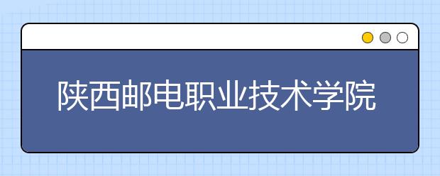 陜西郵電職業(yè)技術學院單招簡章