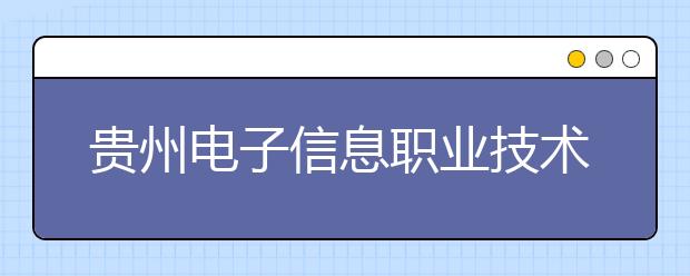 贵州电子信息职业技术学院五年制大专2019招生简章