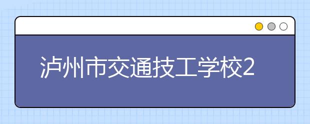 泸州市交通技工学校2019年招生录取分数线