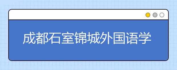 成都石室錦城外國語學校2019年招生簡章