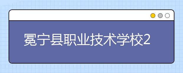 冕寧縣職業(yè)技術(shù)學(xué)校2019年錄取分數(shù)線